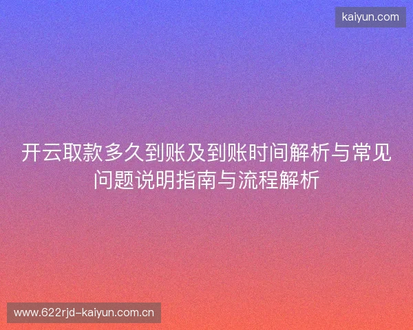 开云取款多久到账及到账时间解析与常见问题说明指南与流程解析